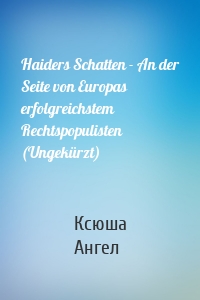 Haiders Schatten - An der Seite von Europas erfolgreichstem Rechtspopulisten (Ungekürzt)