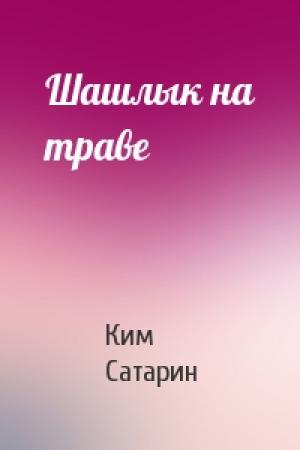 Обложка книги «Шашлык на траве» — Ким Сатарин