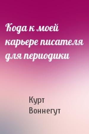 Обложка книги «Кода к моей карьере писателя для периодики» — Курт Воннегут