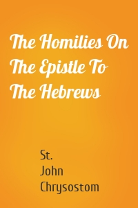 The Homilies On The Epistle To The Hebrews