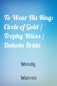 To Wear His Ring: Circle of Gold / Trophy Wives / Dakota Bride