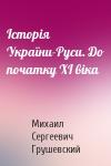 Михаил Сергеевич Грушевский - Історія України-Руси. До початку ХІ віка