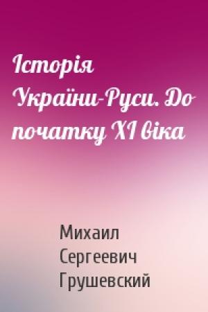 Обложка книги «Історія України-Руси. До початку ХІ віка» — Михаил Сергеевич Грушевский