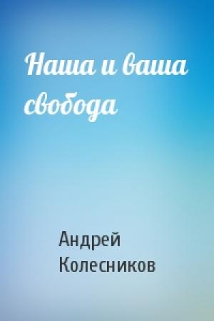Обложка книги «Наша и ваша свобода» — Андрей Колесников