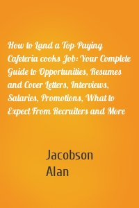 How to Land a Top-Paying Cafeteria cooks Job: Your Complete Guide to Opportunities, Resumes and Cover Letters, Interviews, Salaries, Promotions, What to Expect From Recruiters and More