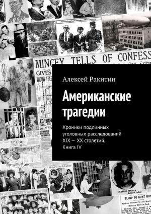 Обложка книги «Американские трагедии. Хроники подлинных уголовных расследований XIX–XX столетий. Книга IV» — Алексей Ракитин