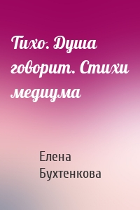 Тихо. Душа говорит. Стихи медиума