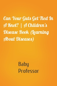 Can Your Guts Get Tied In A Knot? | A Children's Disease Book (Learning About Diseases)