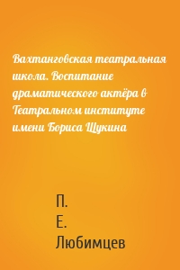 Вахтанговская театральная школа. Воспитание драматического актёра в Театральном институте имени Бориса Щукина