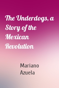 The Underdogs, a Story of the Mexican Revolution