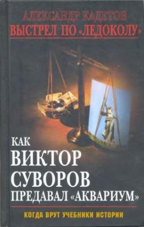 Обложка книги «Выстрел по «Ледоколу» Как Виктор Суворов предавал «Аквариум» (Когда врут учебники истории)» — Александр Кадетов