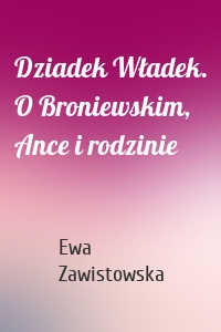 Dziadek Władek. O Broniewskim, Ance i rodzinie