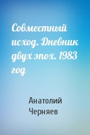 Обложка книги «Совместный исход. Дневник двух эпох. 1983 год» — Анатолий Сергеевич Черняев