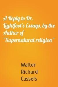 A Reply to Dr. Lightfoot's Essays, by the Author of "Supernatural religion"