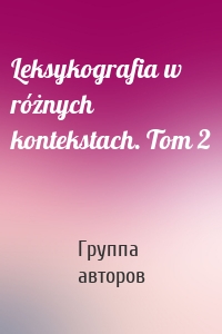 Leksykografia w różnych kontekstach. Tom 2