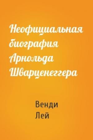 Обложка книги «Неофициальная биография Арнольда Шварценеггера» — Венди Лей