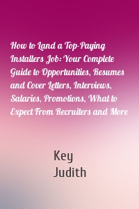 How to Land a Top-Paying Installers Job: Your Complete Guide to Opportunities, Resumes and Cover Letters, Interviews, Salaries, Promotions, What to Expect From Recruiters and More