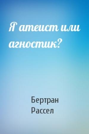 Обложка книги «Я атеист или агностик?» — Бертран Рассел