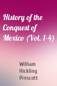 History of the Conquest of Mexico (Vol. 1-4)