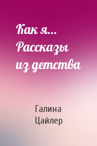 Как я… Рассказы из детства