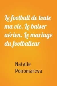 Le football de toute ma vie. Le baiser aérien. Le mariage du footballeur