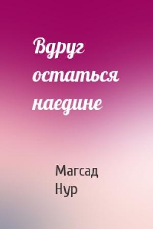 Обложка книги «Вдруг остаться наедине» — Магсад Нур