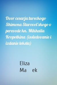 Dvor cesarja tureckogo Shimona Starovol'skogo v perevode kn. Mikhaila Kropotkina (issledovanie i izdanie teksta)