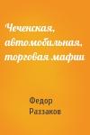 Федор Раззаков - Чеченская, автомобильная, торговая мафии