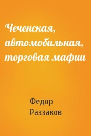 Обложка книги «Чеченская, автомобильная, торговая мафии» — Федор Раззаков