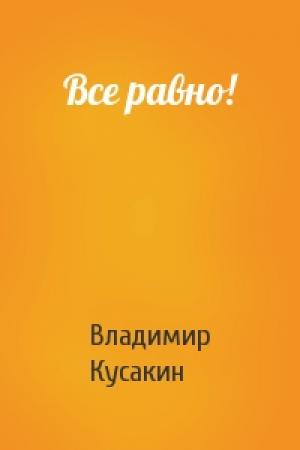 Обложка книги «Все равно!» — Владимир Кусакин