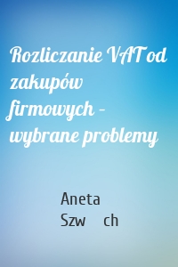 Rozliczanie VAT od zakupów firmowych – wybrane problemy