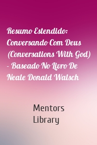 Resumo Estendido: Conversando Com Deus (Conversations With God) - Baseado No Livro De Neale Donald Walsch