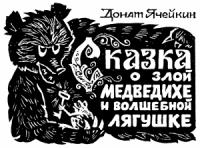 Донат Ячейкин - Сказка о злой Медведихе и волшебной Лягушке