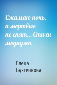 Сжимаю ночь, а мертвые не спят… Стихи медиума