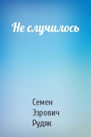 Обложка книги «Не случилось» — Семен Эзрович Рудяк