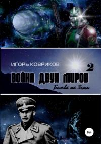 Игорь Ковриков - Война двух миров 2. Битва на Земле