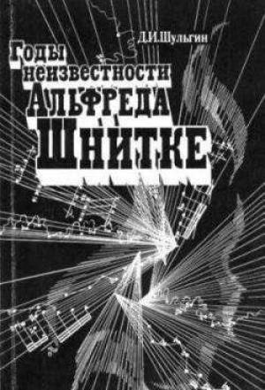 Обложка книги «Годы неизвестности Альфреда Шнитке (Беседы с композитором)» — Дмитрий Шульгин