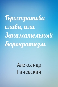 Геростратова слава, или Занимательный бюрократизм