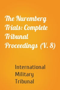 The Nuremberg Trials: Complete Tribunal Proceedings (V. 8)