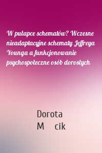 W pułapce schematów? Wczesne nieadaptacyjne schematy Jeffreya Younga a funkcjonowanie psychospołeczne osób dorosłych