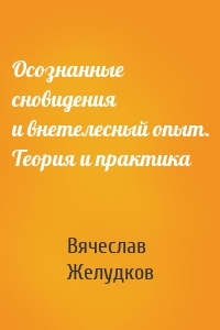 Осознанные сновидения и внетелесный опыт. Теория и практика