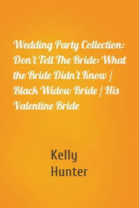 Wedding Party Collection: Don't Tell The Bride: What the Bride Didn't Know / Black Widow Bride / His Valentine Bride