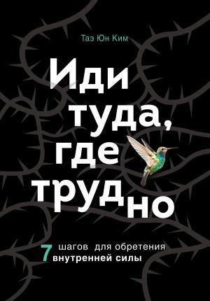 Обложка книги «Иди туда, где трудно. 7 шагов для обретения внутренней силы» — Таэ Юн Ким