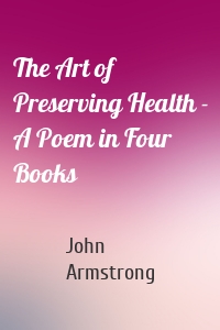 The Art of Preserving Health - A Poem in Four Books