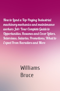 How to Land a Top-Paying Industrial machinery mechanics and maintenance workers Job: Your Complete Guide to Opportunities, Resumes and Cover Letters, Interviews, Salaries, Promotions, What to Expect From Recruiters and More