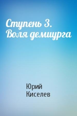 Обложка книги «Ступень 3. Воля демиурга» — Юрий Киселев