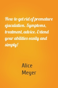 How to get rid of premature ejaculation. Symptoms, treatment, advice. Extend your abilities easily and simply!
