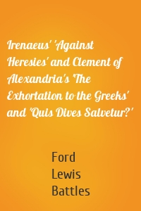 Irenaeus' 'Against Heresies' and Clement of Alexandria's 'The Exhortation to the Greeks' and 'Quis Dives Salvetur?'