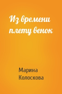 Из времени плету венок