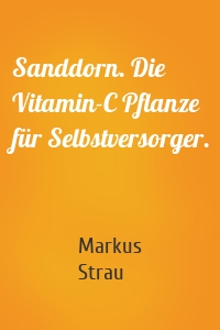 Sanddorn. Die Vitamin-C Pflanze für Selbstversorger.